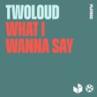 twoloud - What I Wanna Say (Extended Mix)