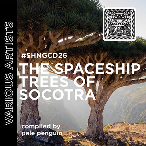 VA – THE SPACESHIP TREES OF SOCOTRA (COMPILED BY PALE PENGUIN) [SHNGCD 26]