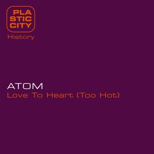 Atom - Love To Heart (Too Hot) [Plastic City History]