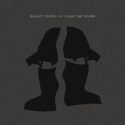 Bullet Tooth - IF I CAN'T BE YOURS   	Crosstown Rebels