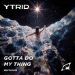 YTRID - Gotta Do My Thing