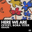 Bora Yeter, RaHun, CeyCey - Here We Are Bora Yeter, RaHun, CeyCey - Here We Are