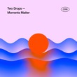 Two Drops - Moments Matter