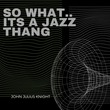 John Julius Knight - So what.... its a jazz thang