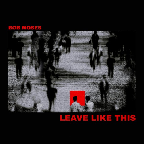 Bob Moses – Leave Like This [Bob Moses LLC] — Dance / Pop 2026 (320 Kbps)